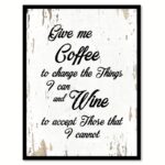 ” Give Me Coffee To Change The Things I Can & Wine To Accept Those That I Cannot “ - Chic Decora