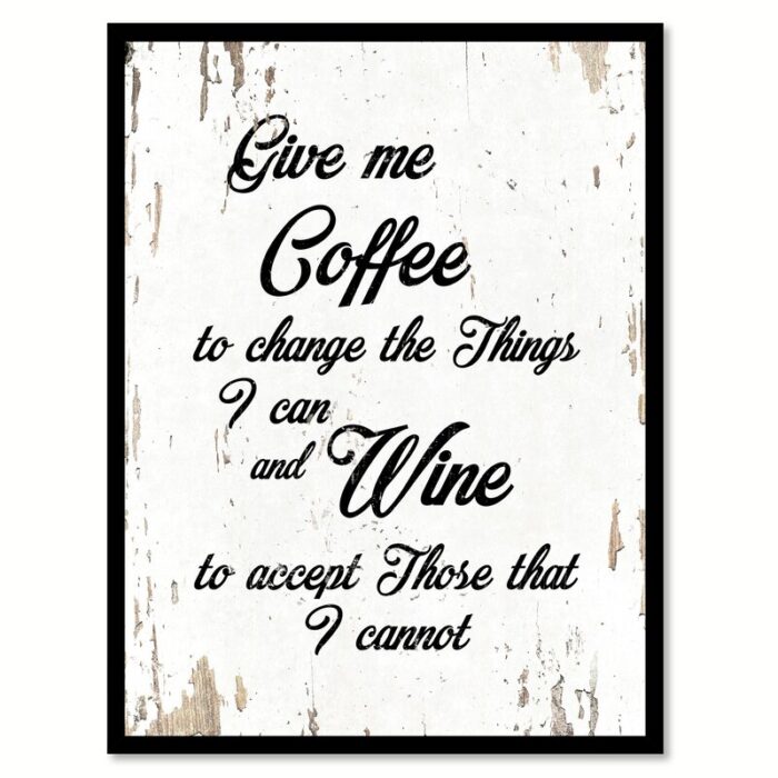 ” Give Me Coffee To Change The Things I Can & Wine To Accept Those That I Cannot “ - Chic Decora