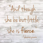 " Though She Be But Little, She Is Fierce "